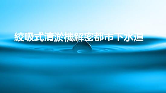 絞吸式清淤機解密都市下水道：深度揭秘都市清淤工程現(xiàn)狀！